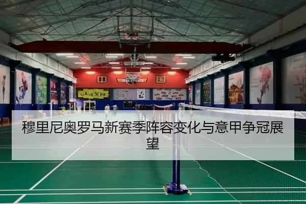 穆里尼奥罗马新赛季阵容变化与意甲争冠展望